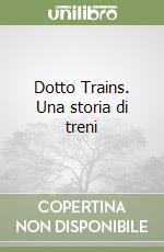 Dotto Trains. Una storia di treni
