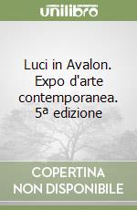 Luci in Avalon. Expo d'arte contemporanea. 5ª edizione