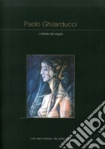 Paolo Ghlarducci. L'artista del sogno. Ediz. illustrata libro