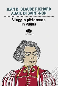Viaggio pittoresco in Puglia. Da Terra di Bari passando per Brindisi, Lecce, Otranto e Gallipoli libro