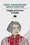 Viaggio pittoresco in Puglia. Da Terra di Bari passando per Brindisi, Lecce, Otranto e Gallipoli libro