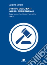 Diritto degli enti locali territoriali. Saggi, appunti e riflessioni giuridiche. Vol. 1