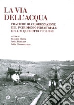 La via dell'acqua. Pratiche di valorizzazione del patrimonio industriale dell'acquedotto pugliese libro