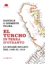 El Turcho in Terra d'Otranto. Lo sciame bellico dal 1480 al 1816