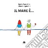 Il mare è.... Ediz. a colori libro