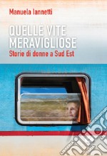 Quelle vite meravigliose. Storie di donne a Sud Est libro