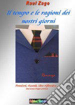 Il tempo e le ragioni dei nostri giorni. Una raccolta di pensieri, ricordi e idee riflessive. Ma senza alcuna pretesa...