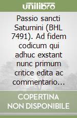 Passio sancti Saturnini (BHL 7491). Ad fidem codicum qui adhuc exstant nunc primum critice edita ac commentario instructa ab libro