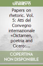 Papers on rhetoric. Vol. 5: Atti del Convegno internazionale «Dictamen, poetria and Cicero: coherence and diversification» (Bologna, 10-11 maggio 2002) libro