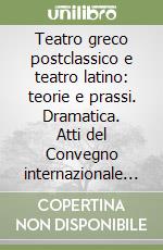 Teatro greco postclassico e teatro latino: teorie e prassi. Dramatica. Atti del Convegno internazionale (Roma, 16-18 ottobre 2001) libro