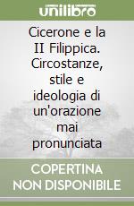 Cicerone e la II Filippica. Circostanze, stile e ideologia di un'orazione mai pronunciata libro