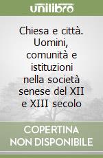 Chiesa e città. Uomini, comunità e istituzioni nella società senese del XII e XIII secolo libro