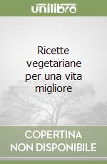 Ricette vegetariane per una vita migliore libro