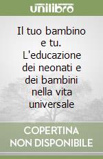 Il tuo bambino e tu. L'educazione dei neonati e dei bambini nella vita universale libro