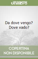 Da dove vengo? Dove vado?