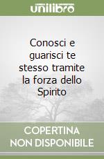 Conosci e guarisci te stesso tramite la forza dello Spirito libro