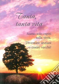 Tanta, tanta vita. Diventare anziani o essere vecchi? libro