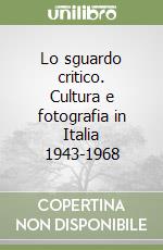 Lo sguardo critico. Cultura e fotografia in Italia 1943-1968