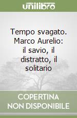 Tempo svagato. Marco Aurelio: il savio, il distratto, il solitario libro