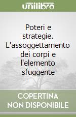 Poteri e strategie. L'assoggettamento dei corpi e l'elemento sfuggente libro