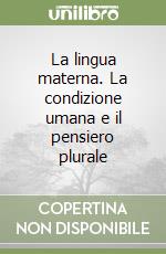 La lingua materna. La condizione umana e il pensiero plurale libro