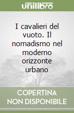 I cavalieri del vuoto. Il nomadismo nel moderno orizzonte urbano libro