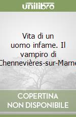 Vita di un uomo infame. Il vampiro di Chennevières-sur-Marne libro