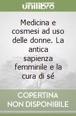 Medicina e cosmesi ad uso delle donne. La antica sapienza femminile e la cura di sé libro