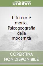 Il futuro è morto. Psicogeografia della modernità libro