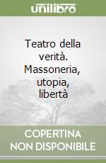 Teatro della verità. Massoneria, utopia, libertà libro