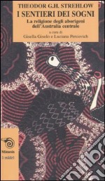 I sentieri dei sogni. La religione degli aborigeni dell'Australia centrale libro