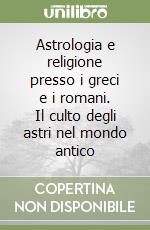 Astrologia e religione presso i greci e i romani. Il culto degli astri nel mondo antico libro