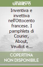 Inventiva e invettiva nell'Ottocento francese. I pamphlets di Courier, About, Veuillot e Lafargue libro