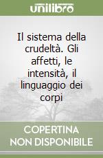 Il sistema della crudeltà. Gli affetti, le intensità, il linguaggio dei corpi libro