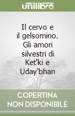 Il cervo e il gelsomino. Gli amori silvestri di Ket'ki e Uday'bhan libro