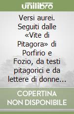 Versi aurei. Seguiti dalle «Vite di Pitagora» di Porfirio e Fozio, da testi pitagorici e da lettere di donne pitagoriche libro