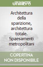 Architettura della sparizione, architettura totale. Spaesamenti metropolitani libro