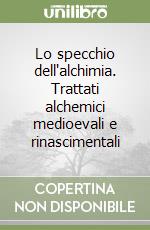 Lo specchio dell'alchimia. Trattati alchemici medioevali e rinascimentali libro