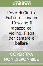 L'ovo di Giotto. Fiaba toscana in 10 scene-Il ragazzo col violino. Fiaba per cantare e ballare libro