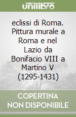 eclissi di Roma. Pittura murale a Roma e nel Lazio da Bonifacio VIII a Martino V (1295-1431) libro