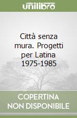 Città senza mura. Progetti per Latina 1975-1985 libro
