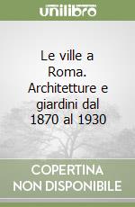 Le ville a Roma. Architetture e giardini dal 1870 al 1930