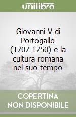 Giovanni V di Portogallo (1707-1750) e la cultura romana nel suo tempo libro