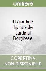 Il giardino dipinto del cardinal Borghese libro