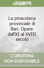 La pinacoteca provinciale di Bari. Opere dall'XI al XVIII secolo libro