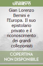 Gian Lorenzo Bernini e l'Europa. Il suo epistolario privato e il riconoscimento dei grandi collezionisti