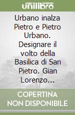 Urbano inalza Pietro e Pietro Urbano. Designare il volto della Basilica di San Pietro. Gian Lorenzo Bernini e papa Urbano VIII libro