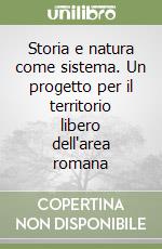 Storia e natura come sistema. Un progetto per il territorio libero dell'area romana libro