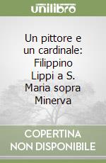 Un pittore e un cardinale: Filippino Lippi a S. Maria sopra Minerva libro