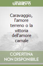 Caravaggio, l'amore terreno o la vittoria dell'amore carnale libro